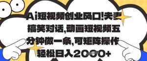 Ai短视频创业风口，夫妻搞笑对话，动画短视频五分钟做一条，可矩阵操作，轻松日入1k+【揭秘】-副业资源站