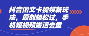 抖音图文卡视频新玩法，原创轻松过，手机短视频搬运去重-副业资源站