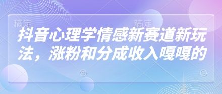 抖音心理学情感新赛道新玩法，涨粉和分成收入嘎嘎的