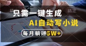 只需一键生成，AI自动写小说，实现躺着也能写作，每月收益过1w【揭秘】-副业资源站