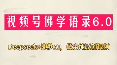 视频号佛学禅语6.0，用Deepseek+即梦ai，做纯原创视频，新手小白，也能月入1W+-副业资源站