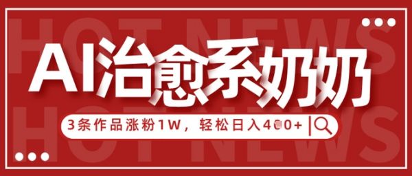 AI治愈系老奶奶情感赛道,3条作品涨粉1W+,小白轻松日入4张+