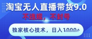淘宝无人直播带货9.0 ,独家核心技术,不违规,不封号,操作简单,当天开播,当天见收益,日入数张【揭秘】-副业资源站