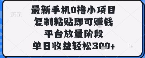 最新手机0撸小项目,复制粘贴即可挣钱,平台放量阶段,单日收益轻松3张+【揭秘】
