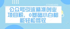 公众号引流精准创业项目粉，0基础小白都能轻松驾驭-副业资源站
