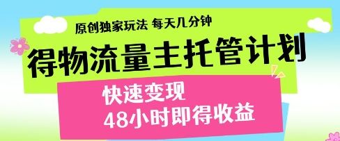 得物流量主托管计划，原创独家玩法，每天几分钟，快速变现，48小时即得收益【揭秘】-副业资源站