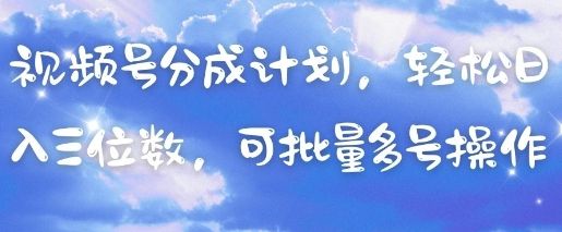 视频号分成计划，轻松日入三位数，可批量多号操作-副业资源站