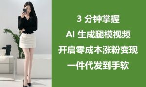 3分钟掌握AI生成腿模视频,开启零成本涨粉变现,一件代发到手软-副业资源站