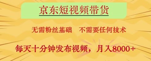 京东短视频带货,无需粉丝基础,不需要任何技术,每天十分钟发布视频,月入8k【揭秘】