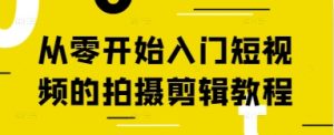 从零开始入门短视频的拍摄剪辑教程-副业资源站
