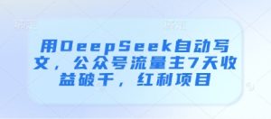 用DeepSeek自动写文,公众号流量主7天收益破千,红利项目-副业资源站