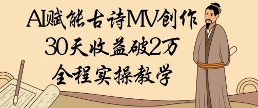 AI赋能古诗MV创作:30天收益破1W,全程实操教学