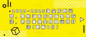 2023-2025淘宝店群运营,聚焦淘系店群高客单玩法,帮你掌握全周期运营打法(更新4月)-副业资源站