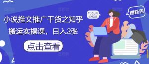 小说推文推广干货之知乎搬运实操课，日入2张-副业资源站