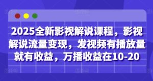 2025全新影视解说课程,影视解说流量变现,发视频有播放量就有收益,万播收益在10-20-副业资源站