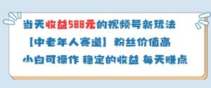 当天收益588的视频号分成计划新玩法中老年人赛道粉丝价值高-副业资源站