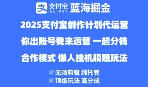 2025支付宝创作者分成计划代运营,纯托管,高分成,合作模式【揭秘】