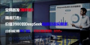 精准打击：价值3980的DeepSeek私域引流实操课，小白实操无门槛，日引精准粉300+-副业资源站