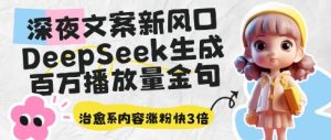 深夜文案新风口:DeepSeek生成百万播放量金句,治愈系内容涨粉快3倍-副业资源站