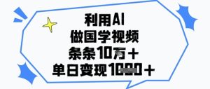 利用AI做国学视频，条条点赞10w+，单日变现1k+-副业资源站