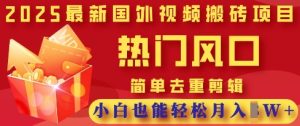 2025最新视频搬砖项目，热门风口，简单去重剪辑，小白也能轻松月入过W-副业资源站