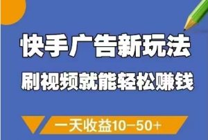 快手广告新玩法，刷视频就能轻松挣钱，一天收益10-50+-副业资源站