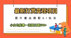 最新打赏变现项目，图片搬运搭配AI玩法，小白也能靠一张图日入5张-副业资源站