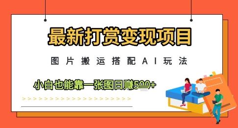 最新打赏变现项目，图片搬运搭配AI玩法，小白也能靠一张图日入5张-副业资源站