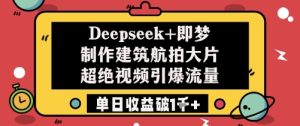 Deepseek+即梦制作建筑航拍大片超绝视频引爆流量单日收益破1k+-副业资源站