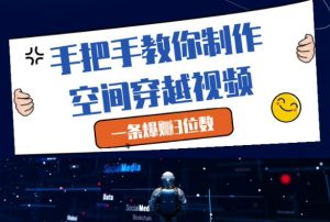 手把手教你制作空间穿越视频，一条爆挣3位数-副业资源站