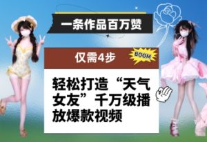 一条作品百万赞！ 只需4步，轻松打造“天气女友”千万级播放爆款视频-副业资源站