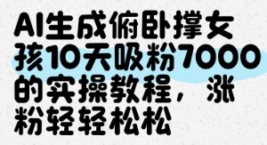 AI生成俯卧撑女孩,10天吸粉7000的实操教程,涨粉轻轻松松-副业资源站