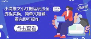 小说推文小红搬运玩法全流程实操，简单又粗暴，看完即可操作-副业资源站