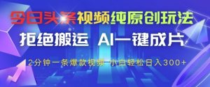今日头条视频纯原创玩法,拒绝搬运,AI一键成片, 2分钟一条爆款视频,小白也能轻松日入3张+【揭秘】-副业资源站