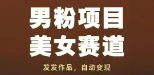 男粉项目美女赛道，发发作品，轻松获流自动变现-副业资源站