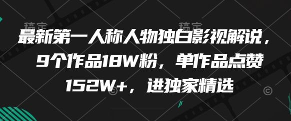 最新第一人称人物独白影视解说，9个作品18W粉，单作品点赞152W+，进独家精选-副业资源站