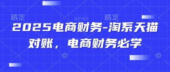 2025电商财务-淘系天猫对账，电商财务必学-副业资源站