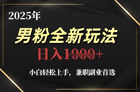 2025年男粉全新玩法，小白轻松上手，兼职副业首选，轻轻松松日入1k+-副业资源站