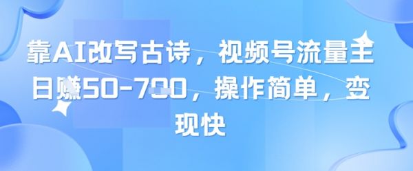 靠AI改写古诗，视频号流量主日入几张，操作简单，变现快-副业资源站