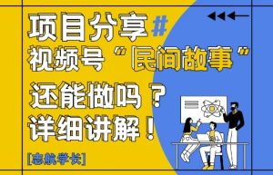视频号“民间故事”是什么?还能不能做?怎么做?详细讲解-副业资源站