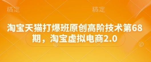 淘宝天猫打爆班原创高阶技术第68期，淘宝虚拟电商2.0-副业资源站