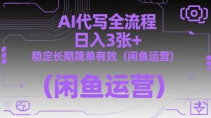 AI代写全流程，日入3张+，稳定长期简单有效（闲鱼运营）-副业资源站