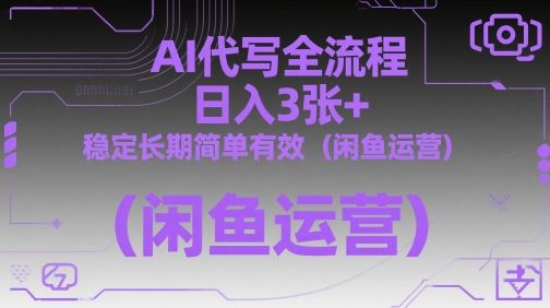 AI代写全流程,日入3张+,稳定长期简单有效(闲鱼运营)