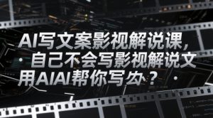 AI写文案影视解说课,自己不会写影视解说文案怎么办?用AI帮你写-副业资源站