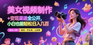 美女视频制作 + 变现渠道全公开，小白也能轻松日入几张【揭秘】-副业资源站