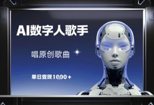 AI数字人歌手，唱原创歌曲，单日变现1k-副业资源站