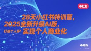28天小红书特训营,2025全新升级AI版,打造个人IP,实现个人商业化-副业资源站