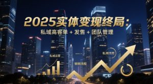 2025实体变现终局:私域高客单+发售+团队管理-副业资源站