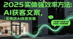 2025实体强效率方法:AI批量产出获客文案,实体店AI获客秘籍-副业资源站
