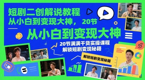 短剧二创解说教程，从小白到变现大神，20节满满干货实操课程，解锁短剧变现秘籍-副业资源站